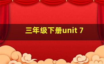 三年级下册unit 7